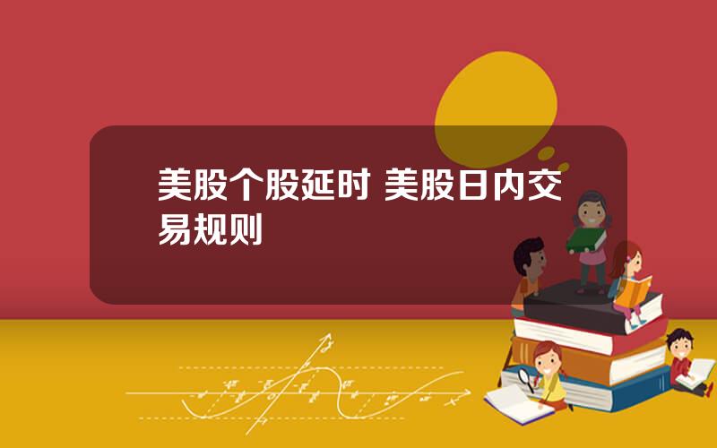 美股个股延时 美股日内交易规则